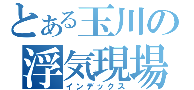 とある玉川の浮気現場（インデックス）