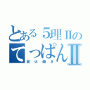 とある５理ⅡのてっぱんやⅡ（炭火焼き）