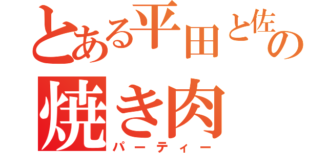 とある平田と佐藤の焼き肉（パーティー）