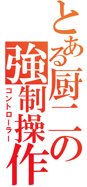 とある厨二の強制操作（コントローラー）