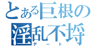 とある巨根の淫乱不埒（デート）