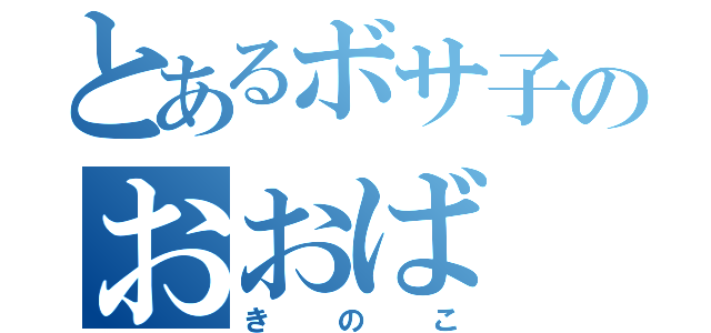 とあるボサ子のおおば（きのこ）