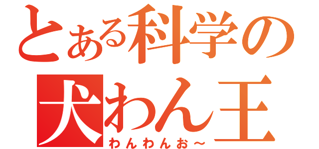 とある科学の犬わん王（わんわんお～）