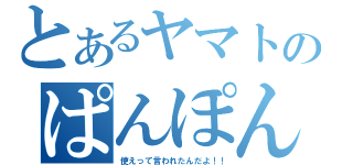 とあるヤマトのぱんぽん（使えって言われたんだよ！！）