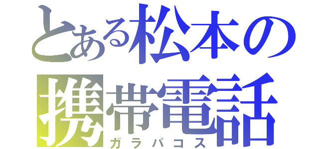 とある松本の携帯電話（ガラパコス）