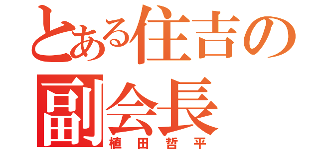 とある住吉の副会長（植田哲平）