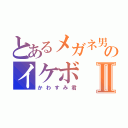 とあるメガネ男子のイケボⅡ（かわすみ君）