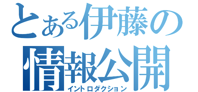 とある伊藤の情報公開（イントロダクション）