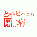 とあるビパロの厨二病（波音　リツ）