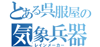 とある呉服屋の気象兵器（レインメーカー）