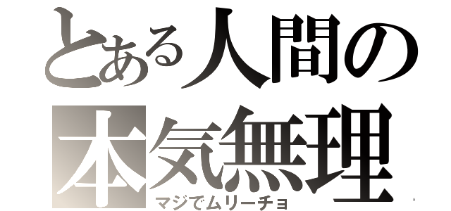 とある人間の本気無理（マジでムリーチョ）