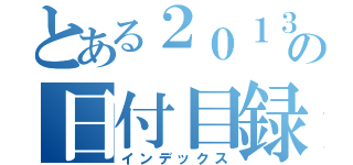 とある２０１３の日付目録（インデックス）