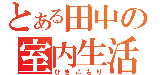 とある田中の室内生活（ひきこもり）