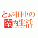 とある田中の室内生活（ひきこもり）