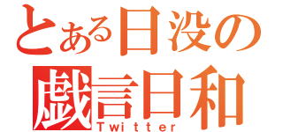 とある日没の戯言日和（Ｔｗｉｔｔｅｒ）