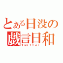 とある日没の戯言日和（Ｔｗｉｔｔｅｒ）