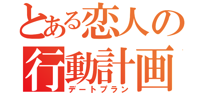 とある恋人の行動計画（デートプラン）