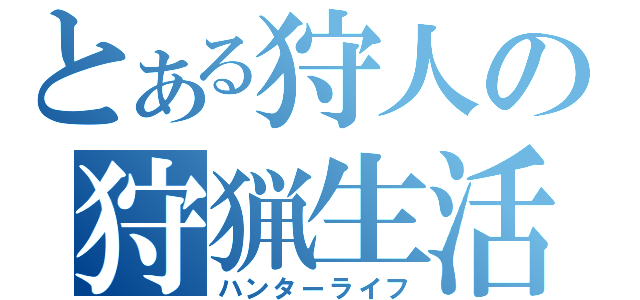 とある狩人の狩猟生活（ハンターライフ）