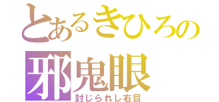 とあるきひろの邪鬼眼（封じられし右目）