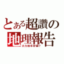 とある超讚の地理報告（大力拍手好麻？）