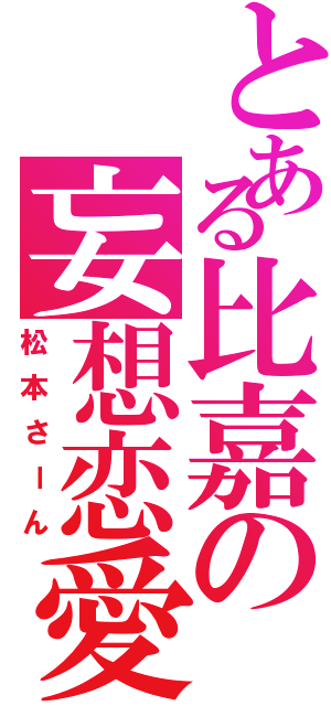 とある比嘉の妄想恋愛（松本さーん）