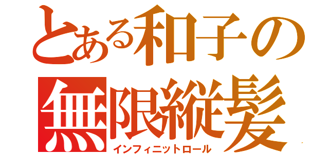 とある和子の無限縦髪（インフィニットロール）