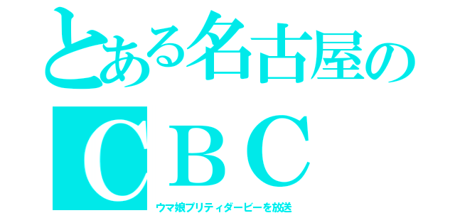 とある名古屋のＣＢＣ（ウマ娘プリティダービーを放送）