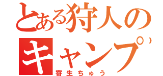 とある狩人のキャンプ待機（寄生ちゅう）