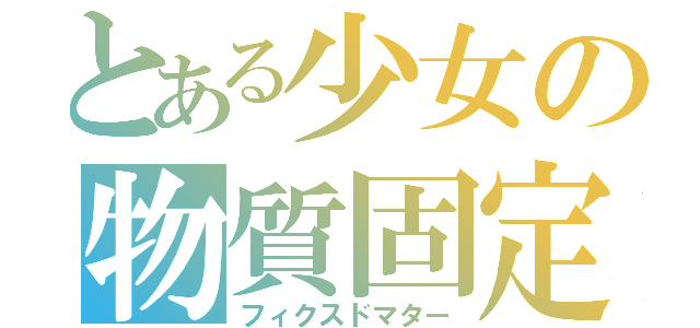 とある少女の物質固定（フィクスドマター）