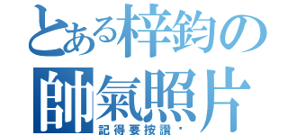 とある梓鈞の帥氣照片已ｐｏ出（記得要按讚唷）