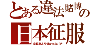 とある違法賭博の日本征服（自動車より儲かったパチ）