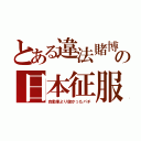 とある違法賭博の日本征服（自動車より儲かったパチ）