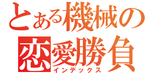 とある機械の恋愛勝負（インデックス）