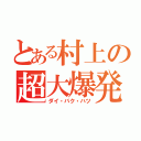 とある村上の超大爆発（ダイ・バク・ハツ）