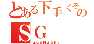 とある下手くそのＳＧ（ＧｕｎＮａｏｋｉ）