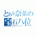 とある奈菜の宝石八位（おめでとう！）