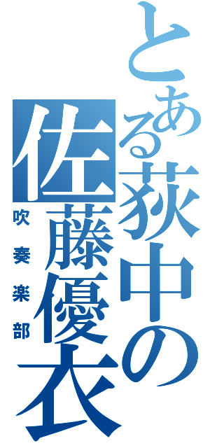 とある荻中の佐藤優衣（吹奏楽部）