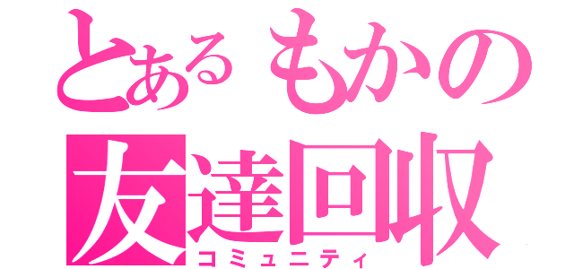 とあるもかの友達回収（コミュニティ）