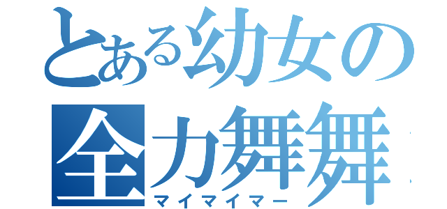 とある幼女の全力舞舞少女（マイマイマー）