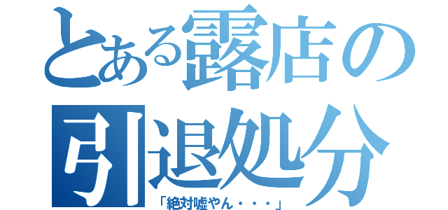 とある露店の引退処分（「絶対嘘やん・・・」）