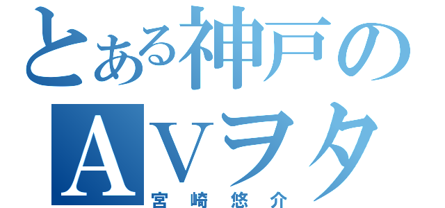 とある神戸のＡＶヲタ（宮崎悠介）