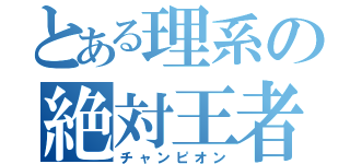 とある理系の絶対王者（チャンピオン）