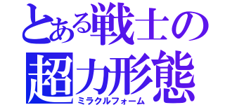 とある戦士の超力形態（ミラクルフォーム）