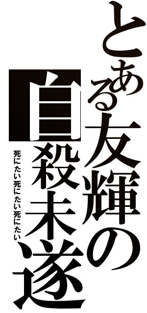 とある友輝の自殺未遂（死にたい死にたい死にたい）