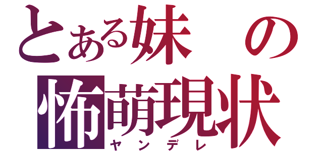 とある妹の怖萌現状（ヤンデレ）