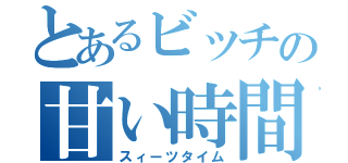 とあるビッチの甘い時間（スィーツタイム）