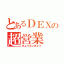 とあるＤＥＸの超営業（ちょうえいぎょう）