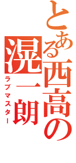 とある西高の滉一朗（ラブマスター）