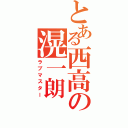 とある西高の滉一朗（ラブマスター）