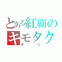 とある紅覇のキモタク（田口）